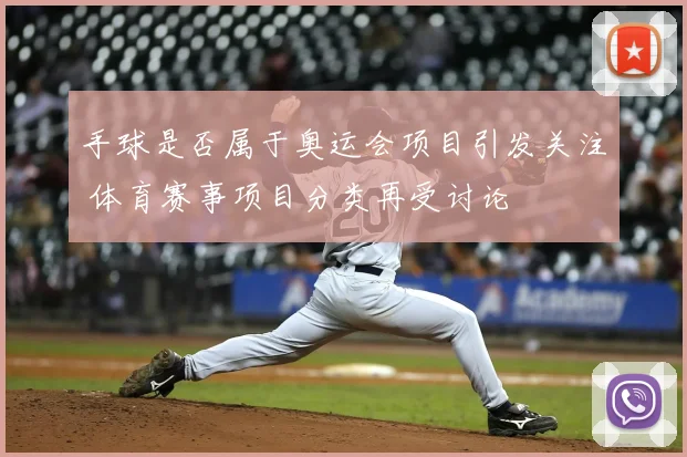 手球是否属于奥运会项目引发关注 体育赛事项目分类再受讨论