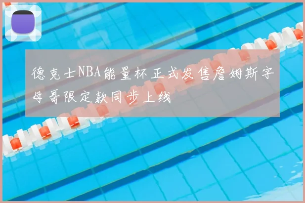 德克士NBA能量杯正式发售詹姆斯字母哥限定款同步上线