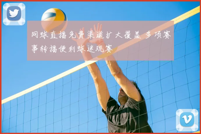 网球直播免费渠道扩大覆盖 多项赛事转播便利球迷观赛