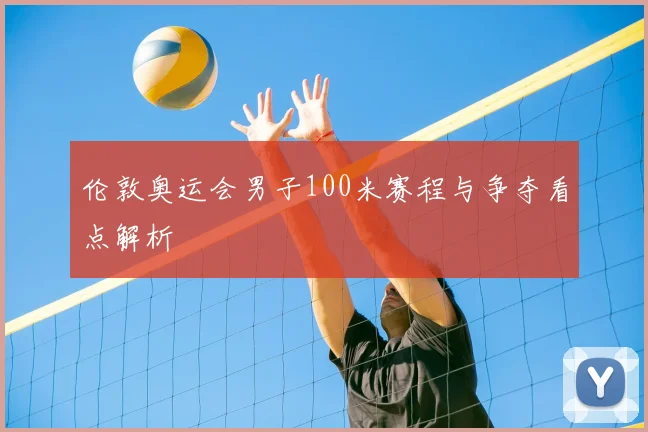 伦敦奥运会男子100米赛程与争夺看点解析