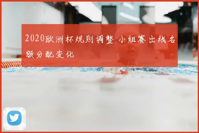 2020欧洲杯规则调整 小组赛出线名额分配变化
