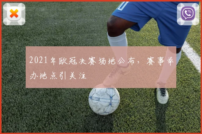 2021年欧冠决赛场地公布,赛事举办地点引关注