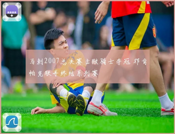 马刺2007总决赛击败骑士夺冠 邓肯帕克联手终结系列赛