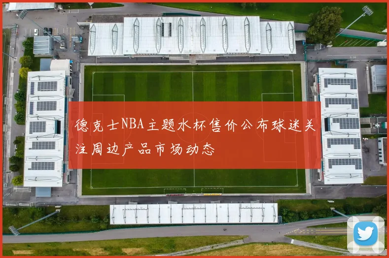 德克士NBA主题水杯售价公布球迷关注周边产品市场动态
