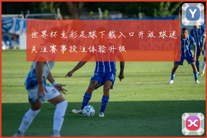 世界杯竞彩足球下载入口开放 球迷关注赛事投注体验升级