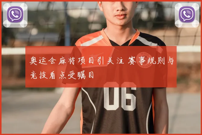 奥运会麻将项目引关注 赛事规则与竞技看点受瞩目
