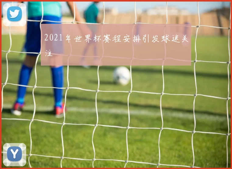 2021年世界杯赛程安排引发球迷关注