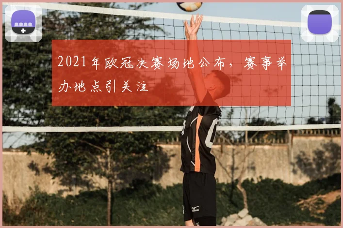 2021年欧冠决赛场地公布,赛事举办地点引关注