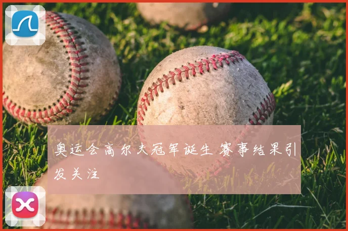 奥运会高尔夫冠军诞生 赛事结果引发关注