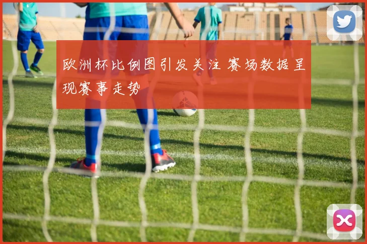 欧洲杯比例图引发关注 赛场数据呈现赛事走势