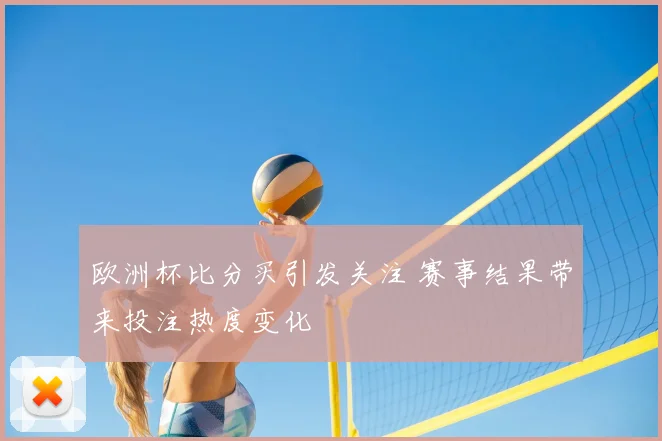 欧洲杯比分买引发关注 赛事结果带来投注热度变化