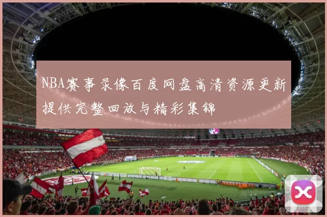 NBA赛事录像百度网盘高清资源更新提供完整回放与精彩集锦