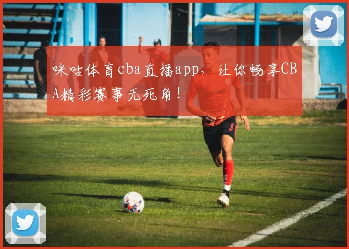 咪咕体育cba直播app，让你畅享CBA精彩赛事无死角！