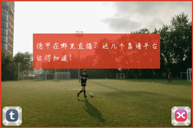 德甲在哪里直播？这几个靠谱平台你得知道！
