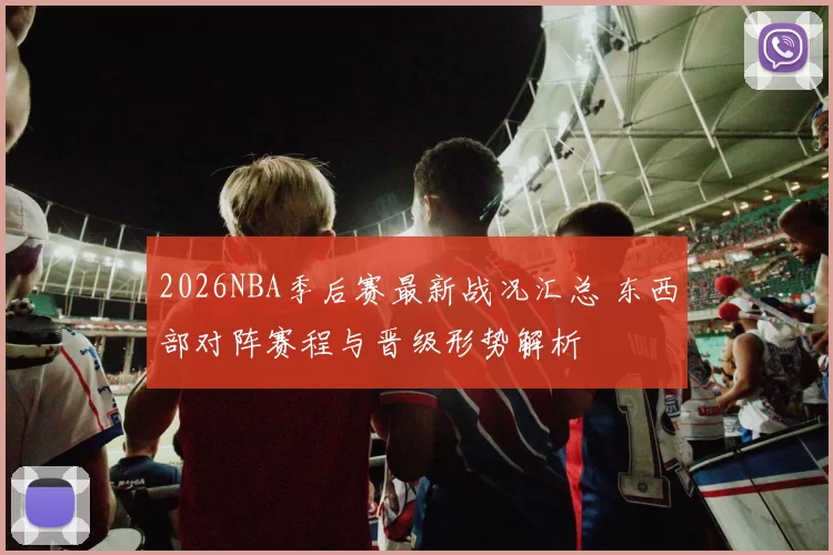 2026NBA季后赛最新战况汇总 东西部对阵赛程与晋级形势解析