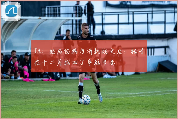 TA：经历伤病与消耗战之后，枪手在十二月找回了争冠节奏