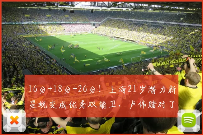 16分+18分+26分！上海21岁潜力新星蜕变成优秀双能卫，卢伟赌对了