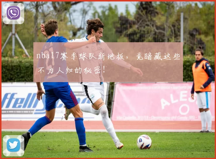 nba17赛季球队新地板，竟暗藏这些不为人知的秘密！