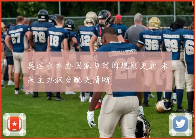 奥运会举办国家与时间规则更新 未来主办权分配更清晰