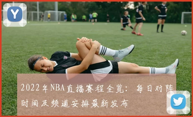 2022年NBA直播赛程全览：每日对阵时间及频道安排最新发布