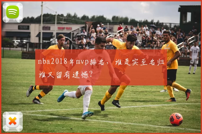 nba2018年mvp排名，谁是实至名归谁又留有遗憾？