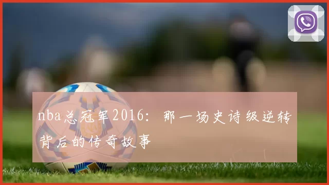 nba总冠军2016：那一场史诗级逆转背后的传奇故事