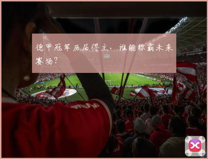 德甲冠军历届得主，谁能称霸未来赛场？