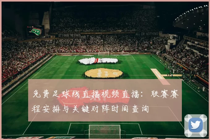 免费足球线直播视频直播：联赛赛程安排与关键对阵时间查询