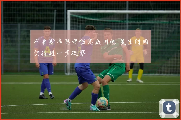 布鲁斯韦恩带伤完成训练 复出时间仍待进一步观察