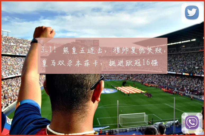 3_1！熊皇五连击，穆帅复仇失败，皇马双杀本菲卡，挺进欧冠16强