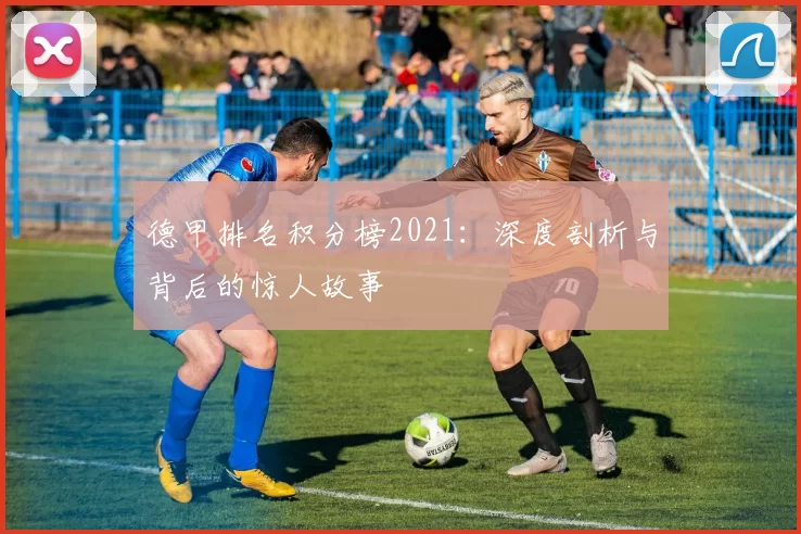 德甲排名积分榜2021：深度剖析与背后的惊人故事