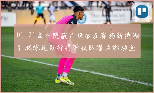 01_21高中隐蔽片段激发赛场新热潮引燃球迷期待再现校队潜力燃动全校