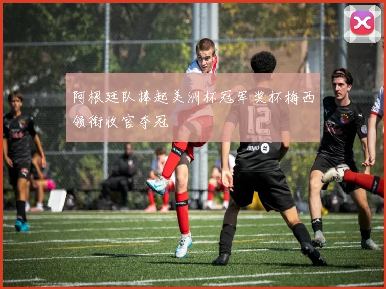 阿根廷队捧起美洲杯冠军奖杯梅西领衔收官夺冠