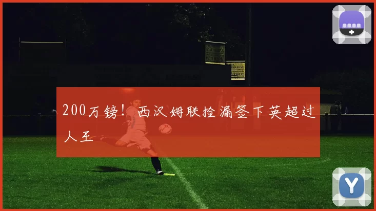 200万镑！西汉姆联捡漏签下英超过人王