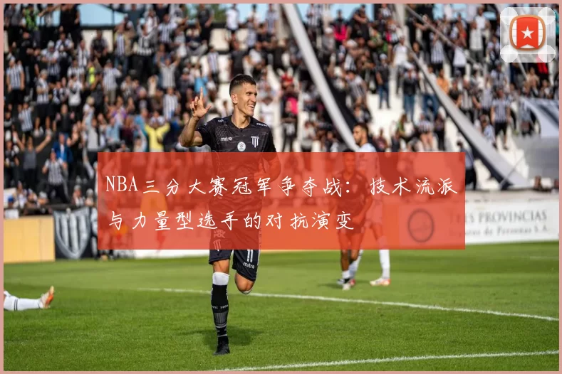 NBA三分大赛冠军争夺战：技术流派与力量型选手的对抗演变
