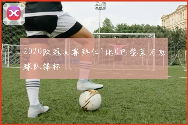 2020欧冠决赛拜仁1比0巴黎莱万助球队捧杯