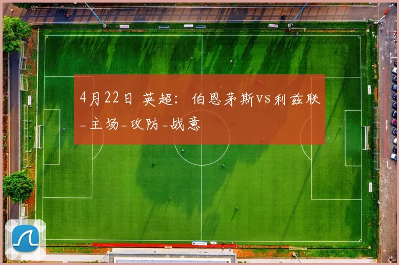 4月22日 英超：伯恩茅斯vs利兹联_主场_攻防_战意