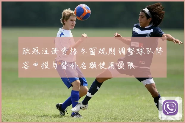 欧冠注册资格冬窗规则调整球队阵容申报与替补名额使用受限