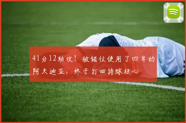 41分12助攻！被错位使用了四年的阿夫迪亚，终于打回持球核心