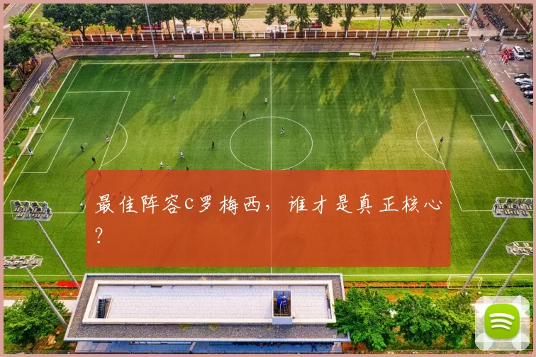 最佳阵容c罗梅西，谁才是真正核心？