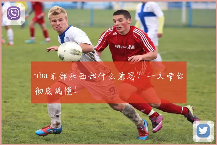 nba东部和西部什么意思？一文带你彻底搞懂！