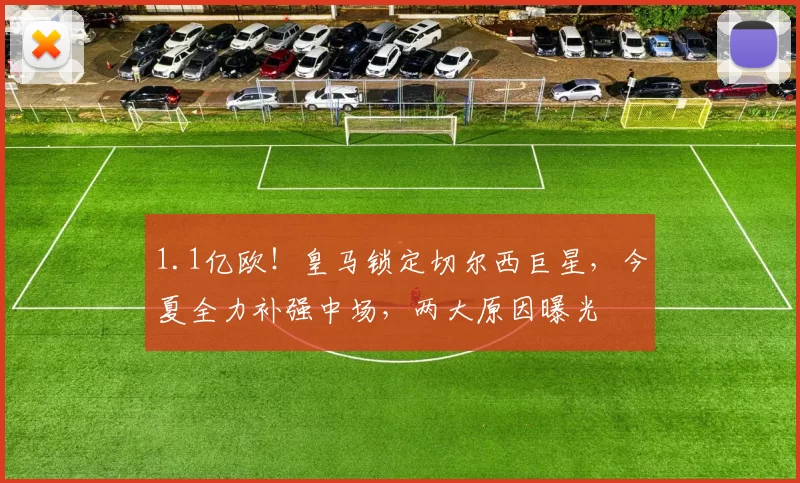 1.1亿欧！皇马锁定切尔西巨星，今夏全力补强中场，两大原因曝光