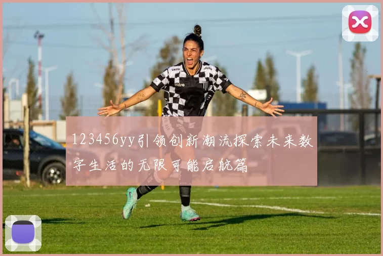 123456yy引领创新潮流探索未来数字生活的无限可能启航篇