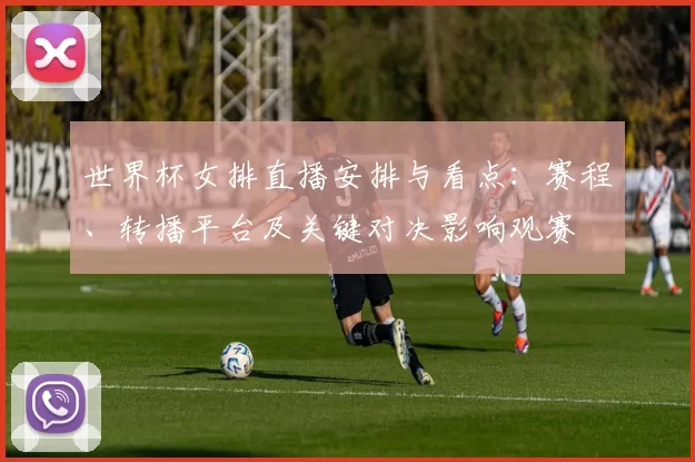 世界杯女排直播安排与看点：赛程、转播平台及关键对决影响观赛