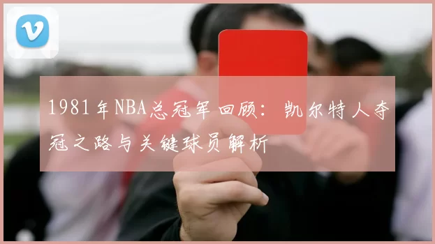 1981年NBA总冠军回顾：凯尔特人夺冠之路与关键球员解析