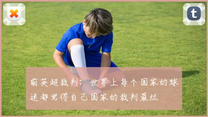 前英超裁判：世界上每个国家的球迷都觉得自己国家的裁判最烂